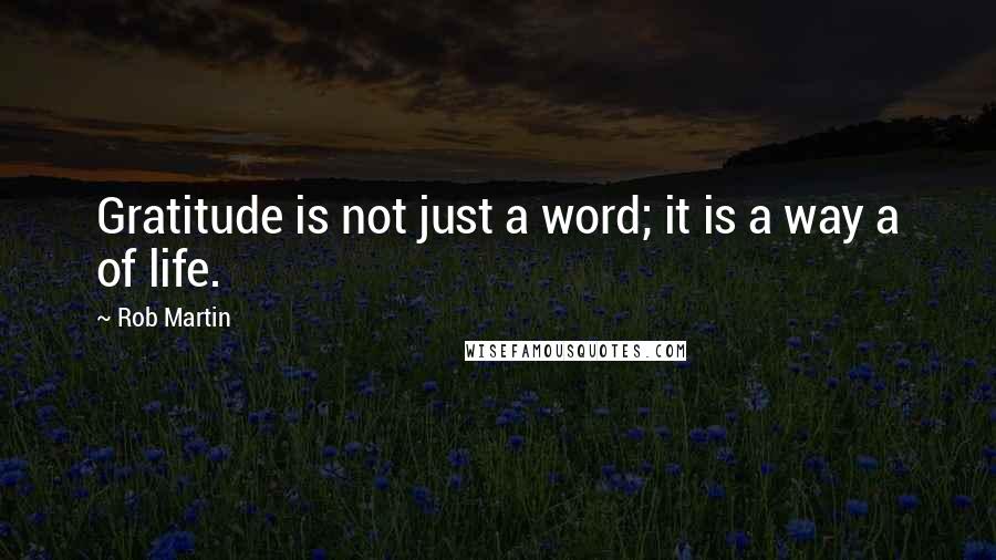 Rob Martin quotes: Gratitude is not just a word; it is a way a of life.
