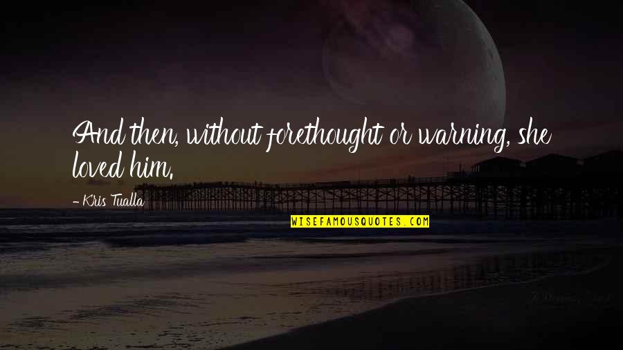 Rob Mcclanahan Quotes By Kris Tualla: And then, without forethought or warning, she loved Rob Mcclanahan Quotes By Kris Tualla: And then, without forethought or warning, she loved