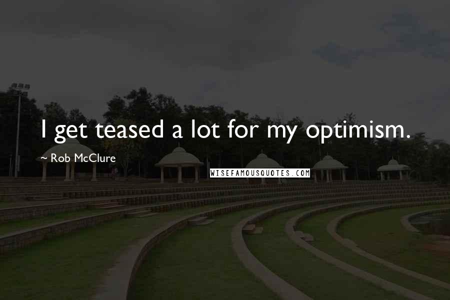 Rob McClure quotes: I get teased a lot for my optimism.