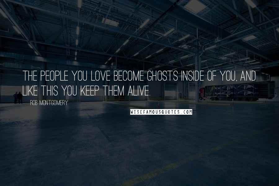 Rob Montgomery quotes: The people you love become ghosts inside of you, and like this you keep them alive.