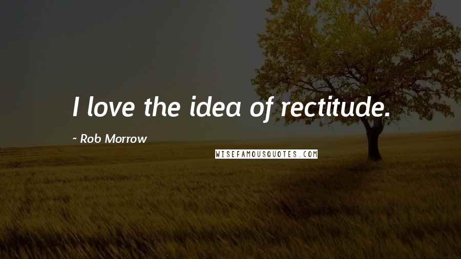 Rob Morrow quotes: I love the idea of rectitude.