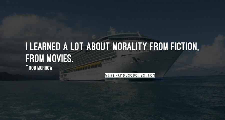 Rob Morrow quotes: I learned a lot about morality from fiction, from movies.