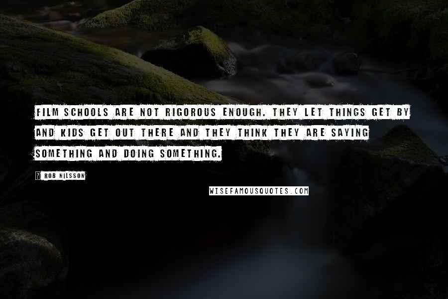Rob Nilsson quotes: Film schools are not rigorous enough. They let things get by and kids get out there and they think they are saying something and doing something. Rob Nilsson quotes: Film schools are not rigorous enough. They let things get by and kids get out there and they think they are saying something and doing something.