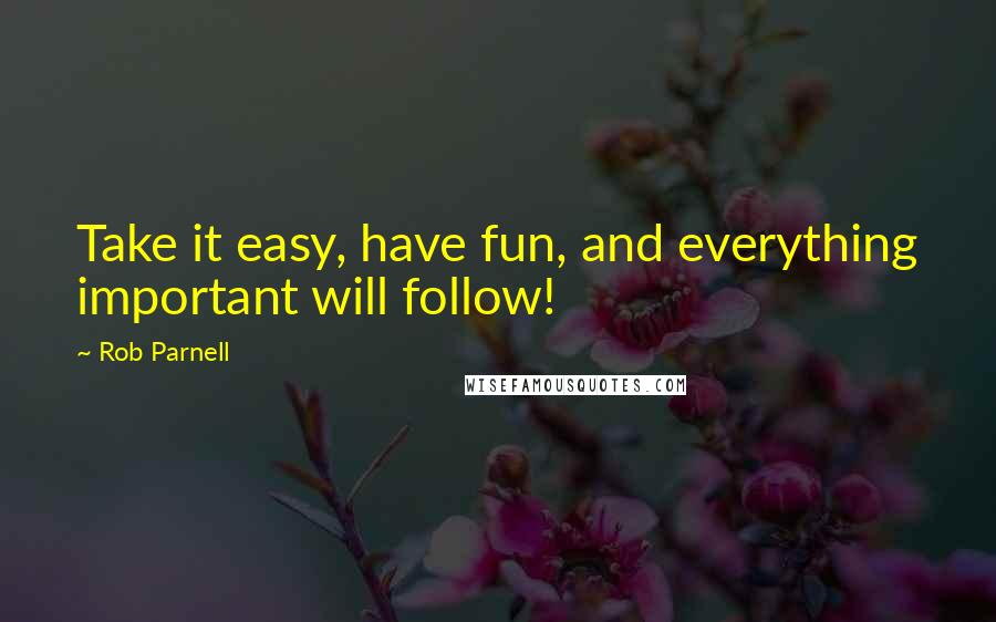 Rob Parnell quotes: Take it easy, have fun, and everything important will follow!