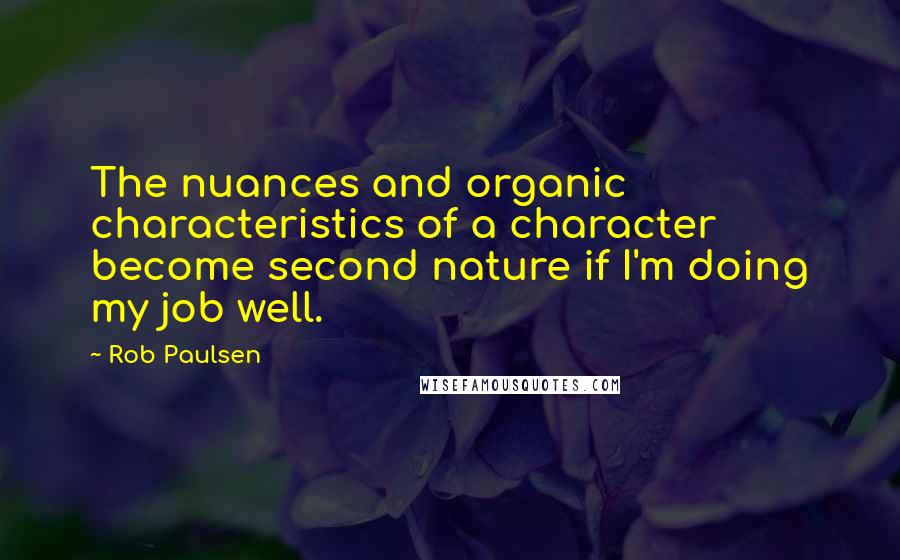 Rob Paulsen quotes: The nuances and organic characteristics of a character become second nature if I'm doing my job well.