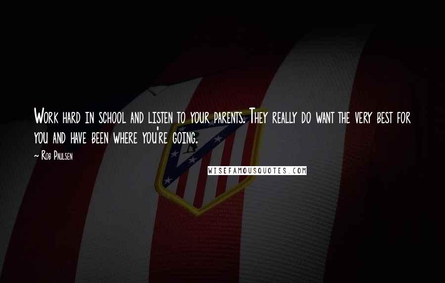 Rob Paulsen quotes: Work hard in school and listen to your parents. They really do want the very best for you and have been where you're going.