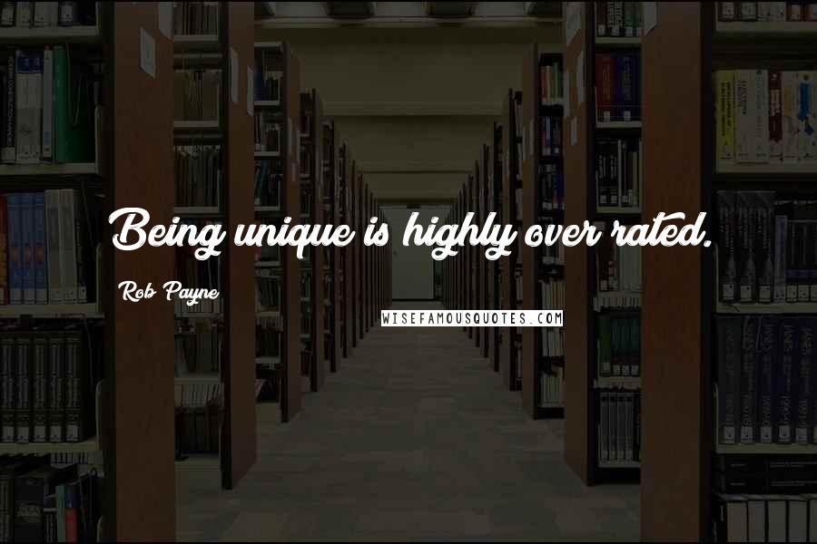 Rob Payne quotes: Being unique is highly over rated.