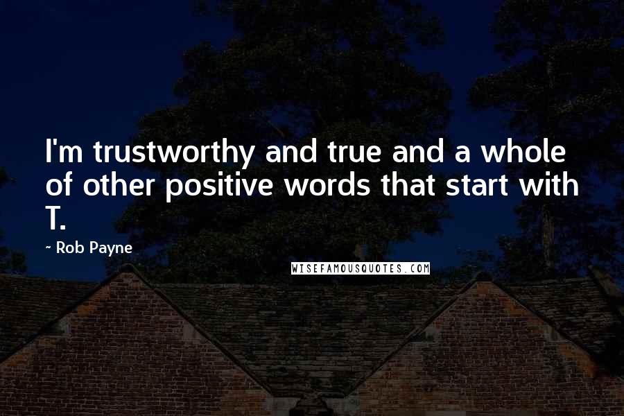 Rob Payne quotes: I'm trustworthy and true and a whole of other positive words that start with T.