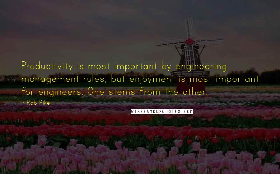 Rob Pike quotes: Productivity is most important by engineering management rules, but enjoyment is most important for engineers. One stems from the other.