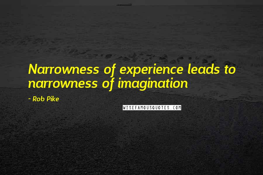 Rob Pike quotes: Narrowness of experience leads to narrowness of imagination