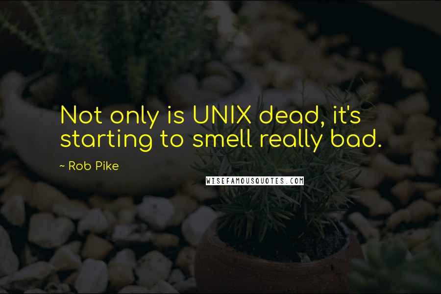 Rob Pike quotes: Not only is UNIX dead, it's starting to smell really bad.