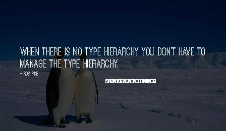 Rob Pike quotes: When there is no type hierarchy you don't have to manage the type hierarchy.