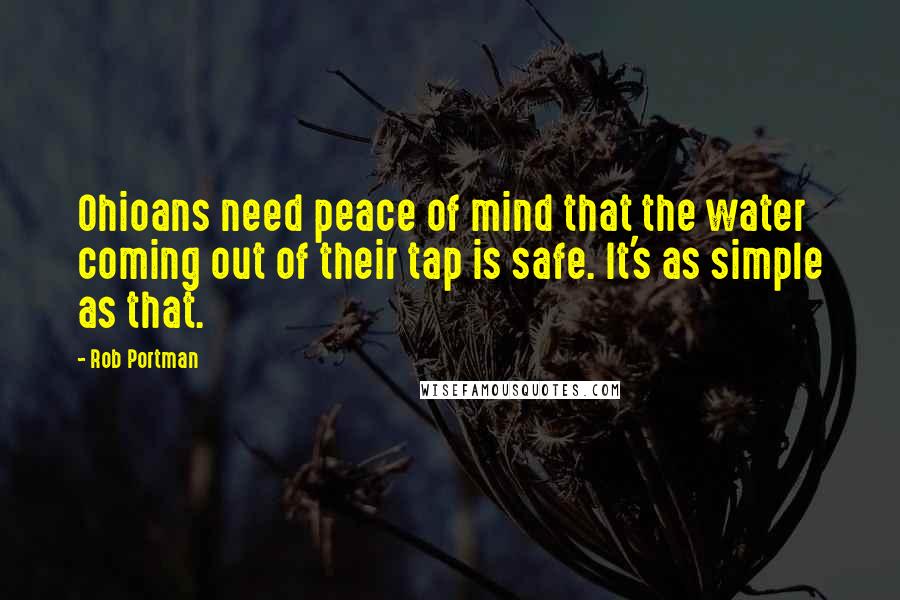 Rob Portman quotes: Ohioans need peace of mind that the water coming out of their tap is safe. It's as simple as that.