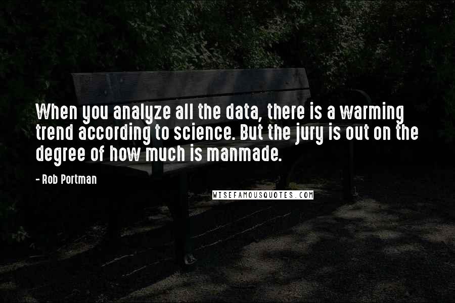 Rob Portman quotes: When you analyze all the data, there is a warming trend according to science. But the jury is out on the degree of how much is manmade.