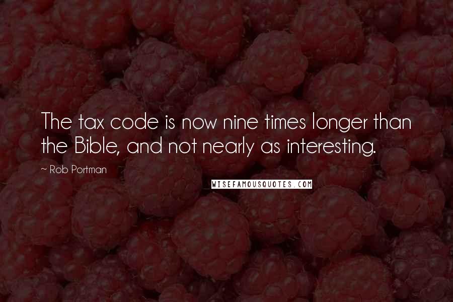 Rob Portman quotes: The tax code is now nine times longer than the Bible, and not nearly as interesting.