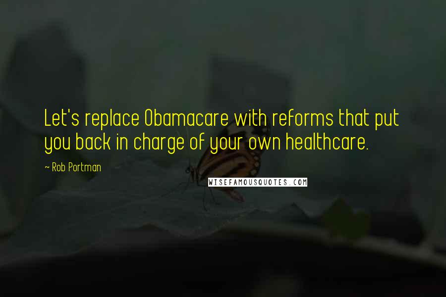 Rob Portman quotes: Let's replace Obamacare with reforms that put you back in charge of your own healthcare.