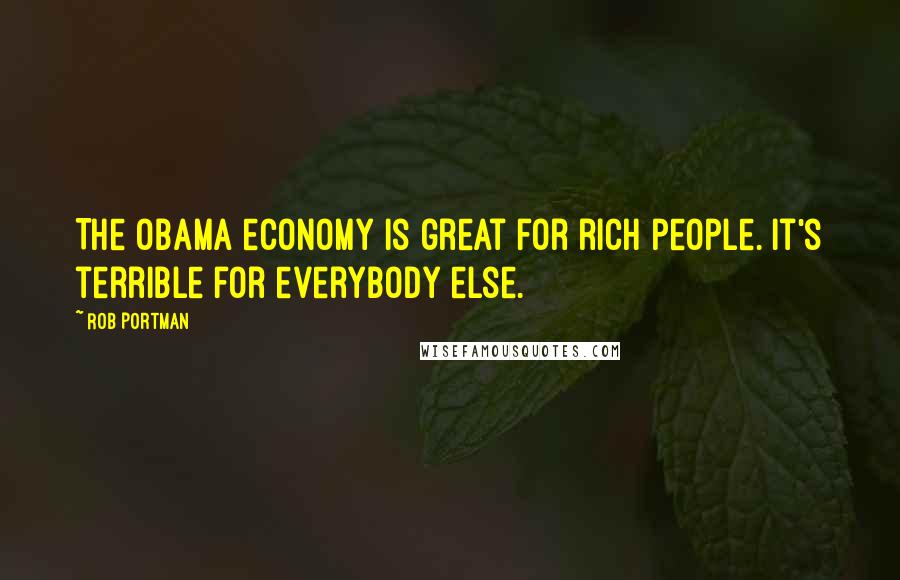 Rob Portman quotes: The Obama economy is great for rich people. It's terrible for everybody else.