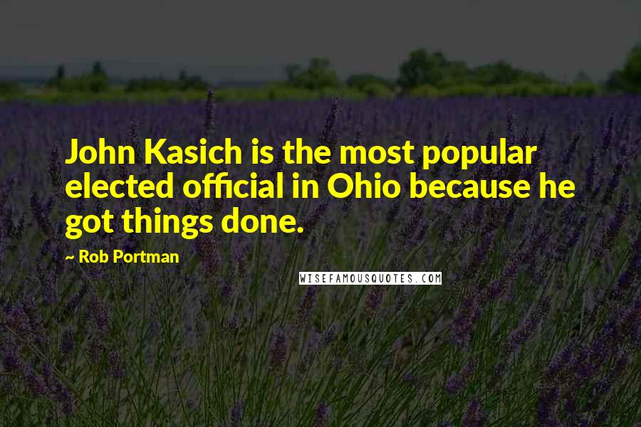 Rob Portman quotes: John Kasich is the most popular elected official in Ohio because he got things done.