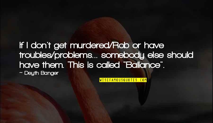 Rob Quotes By Deyth Banger: If I don't get murdered/Rob or have troubles/problems...