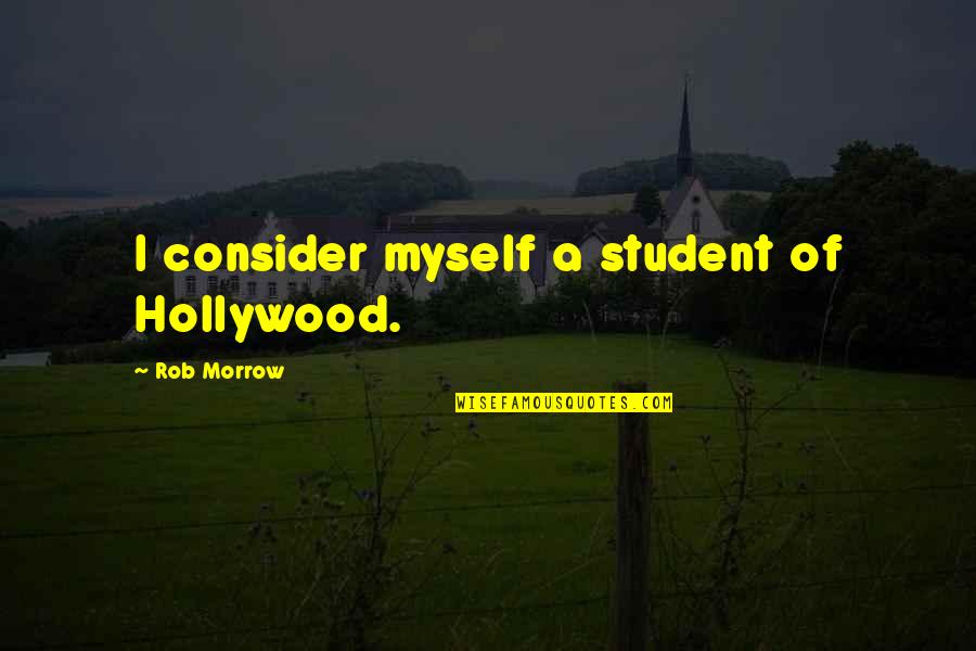 Rob Quotes By Rob Morrow: I consider myself a student of Hollywood.