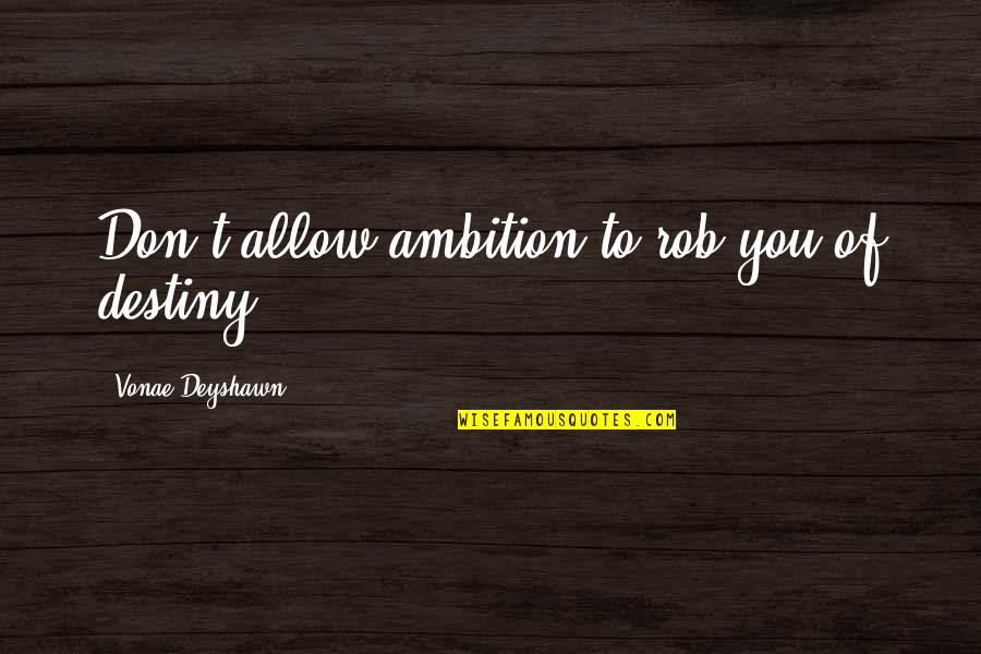 Rob Quotes By Vonae Deyshawn: Don't allow ambition to rob you of destiny.