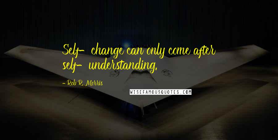 Rob R. Morris quotes: Self-change can only come after self-understanding.