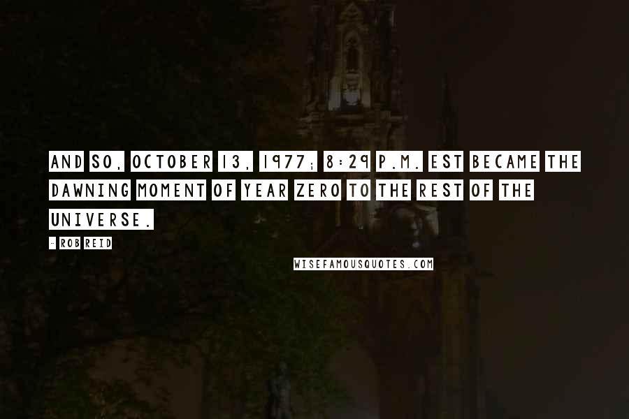 Rob Reid quotes: And so, October 13, 1977; 8:29 p.m. EST became the dawning moment of Year Zero to the rest of the universe.