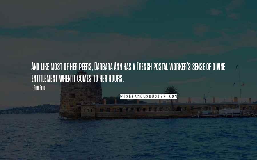 Rob Reid quotes: And like most of her peers, Barbara Ann has a French postal worker's sense of divine entitlement when it comes to her hours.