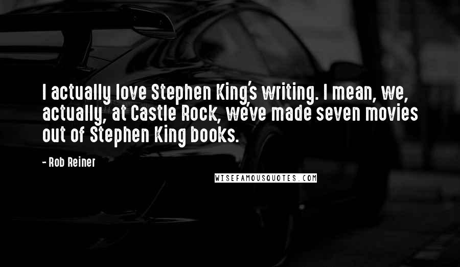 Rob Reiner quotes: I actually love Stephen King's writing. I mean, we, actually, at Castle Rock, we've made seven movies out of Stephen King books. Rob Reiner quotes: I actually love Stephen King's writing. I mean, we, actually, at Castle Rock, we've made seven movies out of Stephen King books.