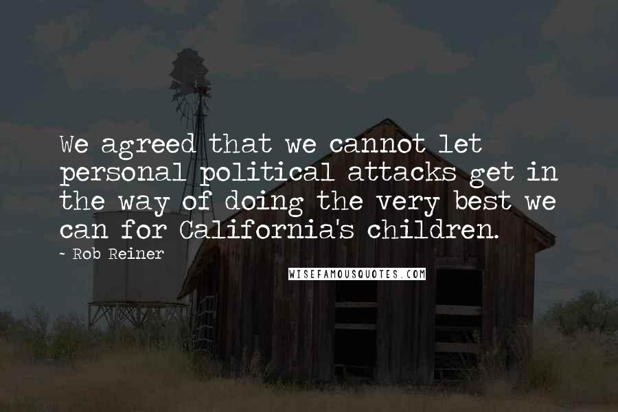 Rob Reiner quotes: We agreed that we cannot let personal political attacks get in the way of doing the very best we can for California's children. Rob Reiner quotes: We agreed that we cannot let personal political attacks get in the way of doing the very best we can for California's children.