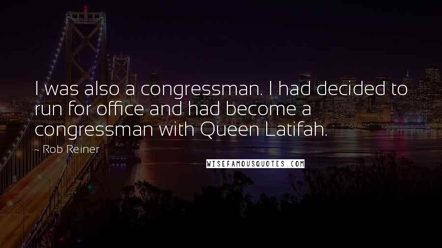 Rob Reiner quotes: I was also a congressman. I had decided to run for office and had become a congressman with Queen Latifah. Rob Reiner quotes: I was also a congressman. I had decided to run for office and had become a congressman with Queen Latifah.