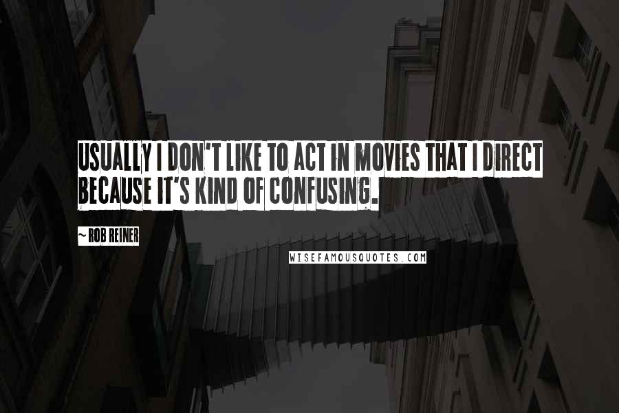 Rob Reiner quotes: Usually I don't like to act in movies that I direct because it's kind of confusing. Rob Reiner quotes: Usually I don't like to act in movies that I direct because it's kind of confusing.