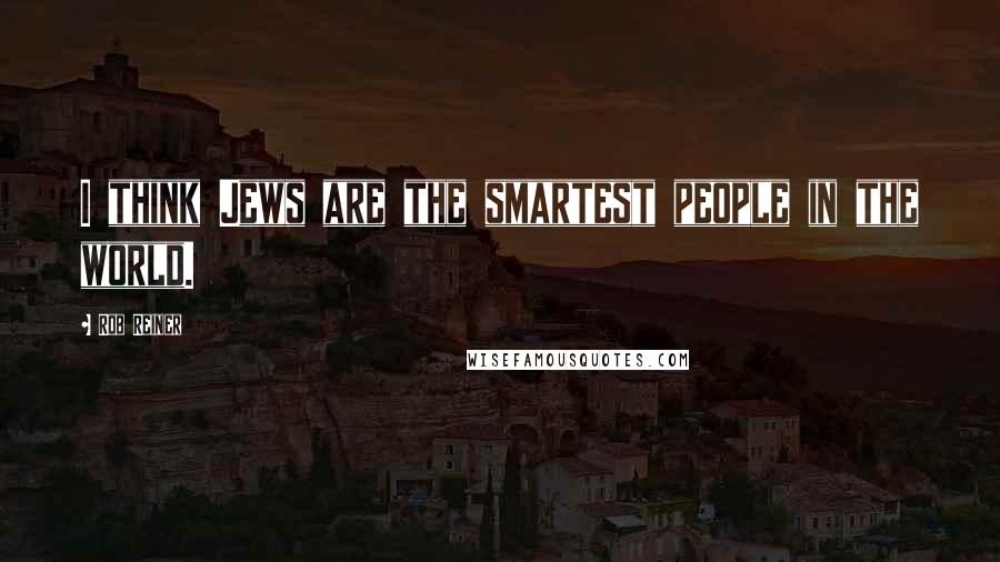 Rob Reiner quotes: I think Jews are the smartest people in the world.