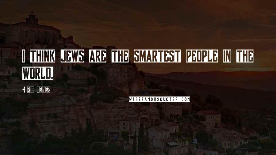 Rob Reiner quotes: I think Jews are the smartest people in the world. Rob Reiner quotes: I think Jews are the smartest people in the world.