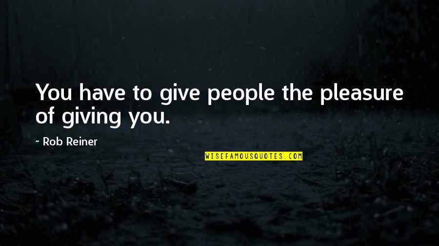 Rob Reiner Quotes By Rob Reiner: You have to give people the pleasure of Rob Reiner Quotes By Rob Reiner: You have to give people the pleasure of