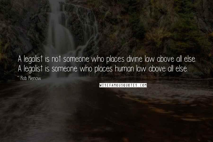 Rob Rienow quotes: A legalist is not someone who places divine law above all else. A legalist is someone who places human law above all else.