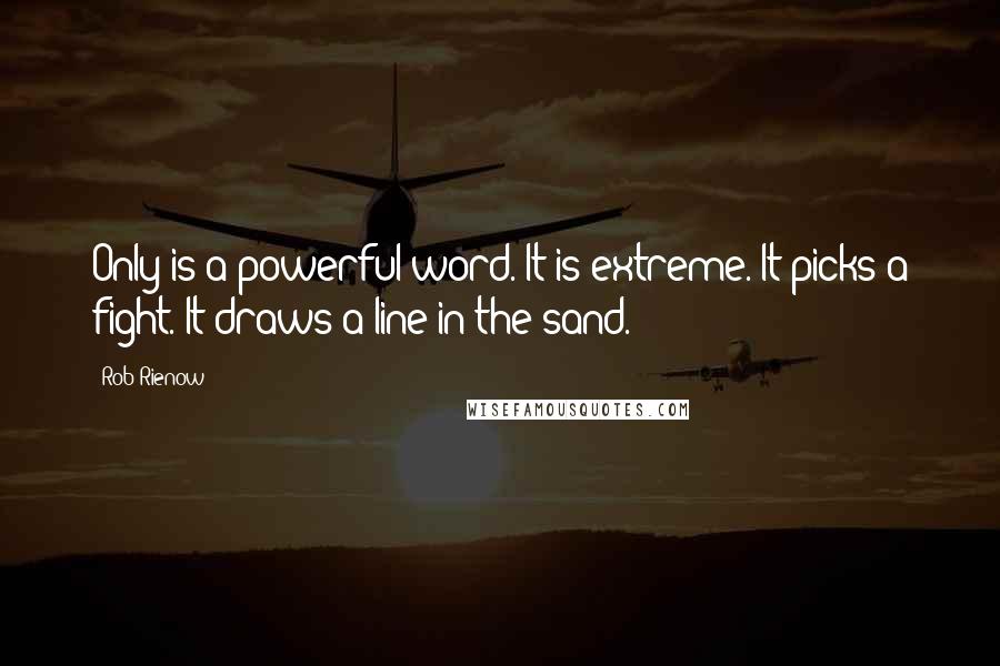 Rob Rienow quotes: Only is a powerful word. It is extreme. It picks a fight. It draws a line in the sand.