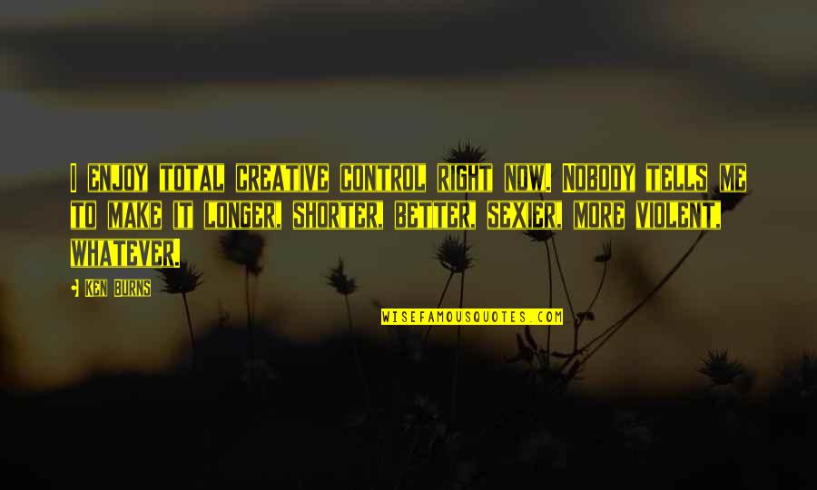 Rob Riggle Movie Quotes By Ken Burns: I enjoy total creative control right now. Nobody