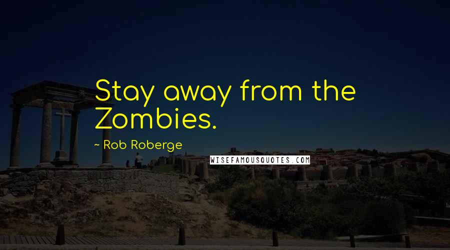 Rob Roberge quotes: Stay away from the Zombies.