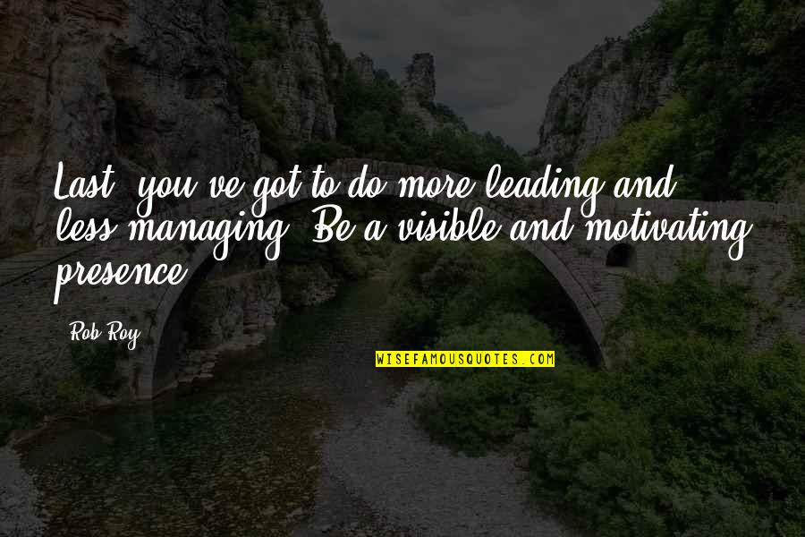 Rob Roy Quotes By Rob Roy: Last, you've got to do more leading and Rob Roy Quotes By Rob Roy: Last, you've got to do more leading and