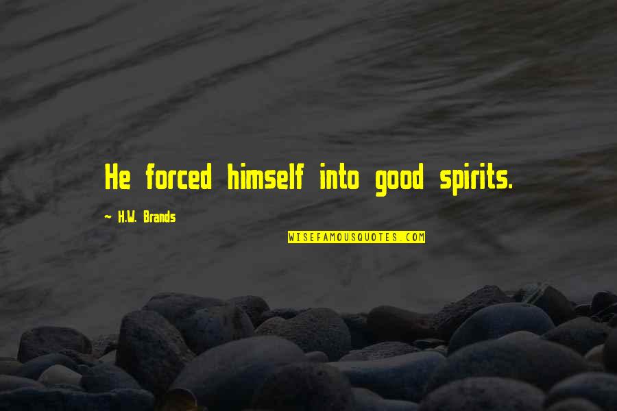 Rob Rubick Quotes By H.W. Brands: He forced himself into good spirits. Rob Rubick Quotes By H.W. Brands: He forced himself into good spirits.