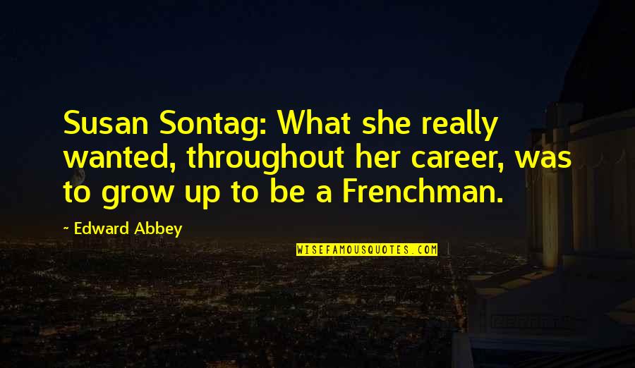 Rob Rufus Quotes By Edward Abbey: Susan Sontag: What she really wanted, throughout her Rob Rufus Quotes By Edward Abbey: Susan Sontag: What she really wanted, throughout her