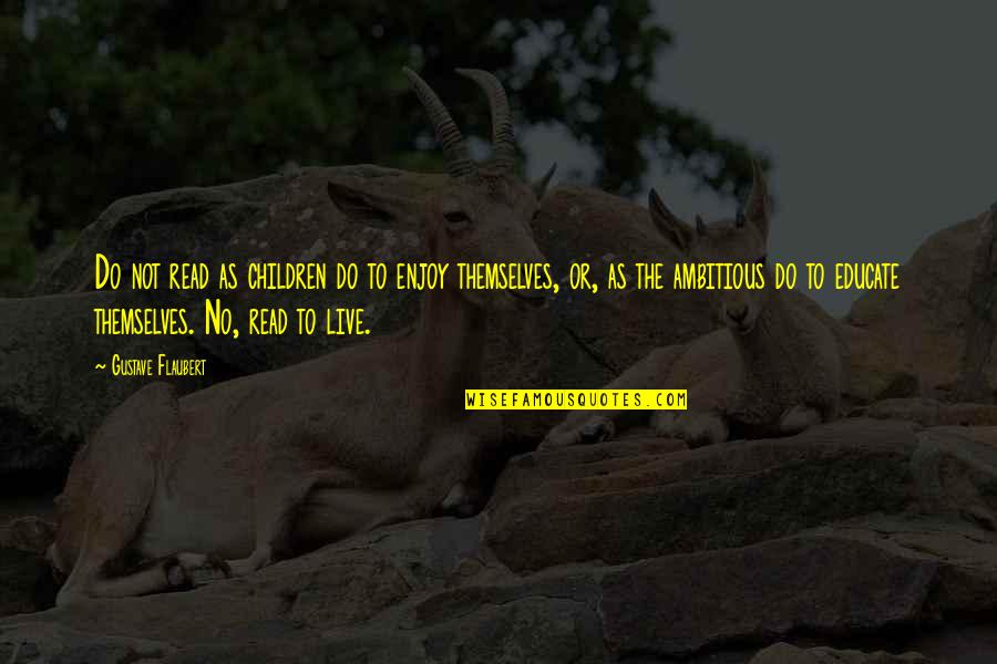 Rob Rufus Quotes By Gustave Flaubert: Do not read as children do to enjoy Rob Rufus Quotes By Gustave Flaubert: Do not read as children do to enjoy