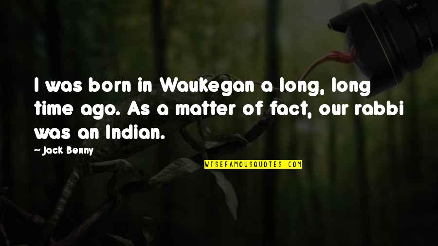 Rob Schneider Movie Quotes By Jack Benny: I was born in Waukegan a long, long