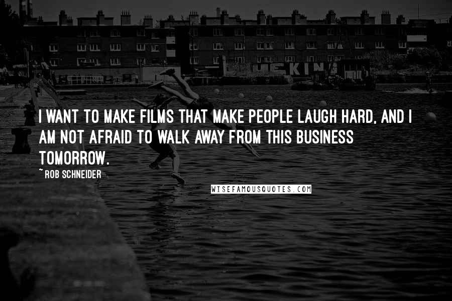 Rob Schneider quotes: I want to make films that make people laugh hard, and I am not afraid to walk away from this business tomorrow.