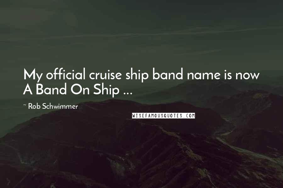 Rob Schwimmer quotes: My official cruise ship band name is now A Band On Ship ...