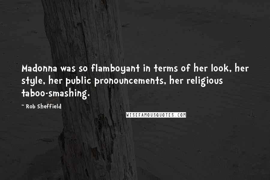 Rob Sheffield quotes: Madonna was so flamboyant in terms of her look, her style, her public pronouncements, her religious taboo-smashing.