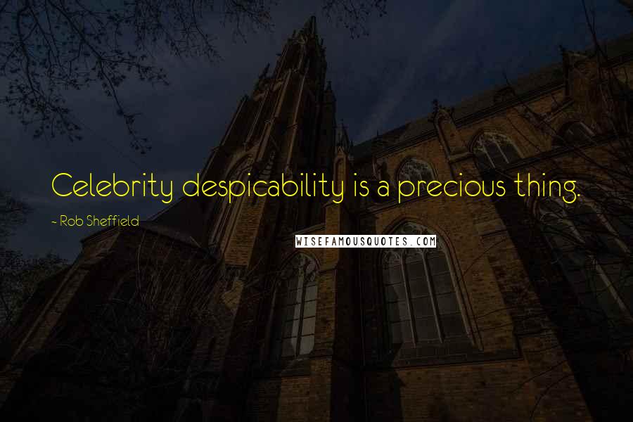 Rob Sheffield quotes: Celebrity despicability is a precious thing.
