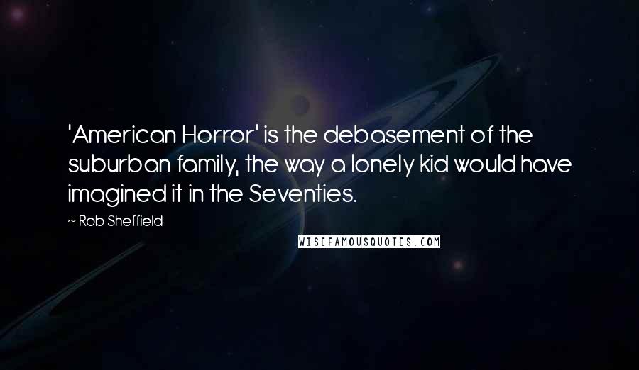 Rob Sheffield quotes: 'American Horror' is the debasement of the suburban family, the way a lonely kid would have imagined it in the Seventies.