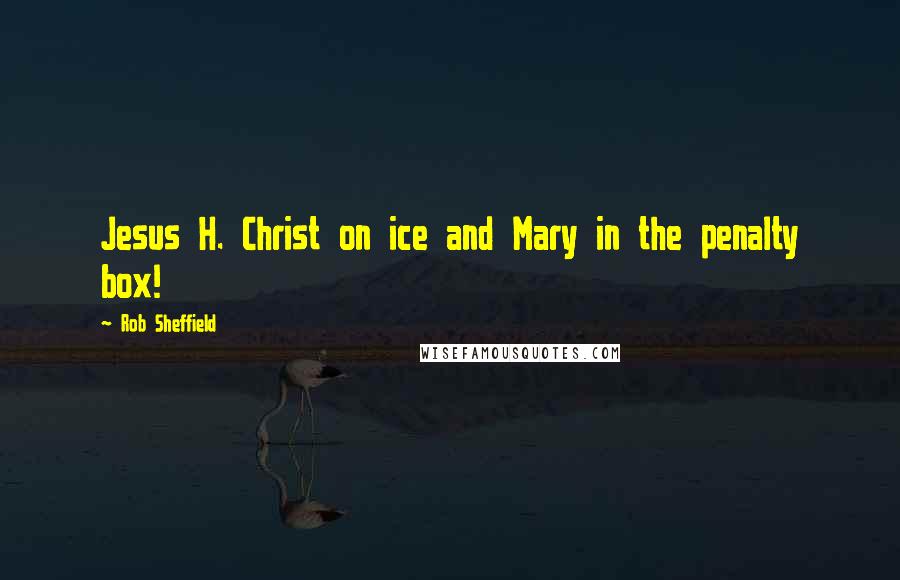 Rob Sheffield quotes: Jesus H. Christ on ice and Mary in the penalty box!